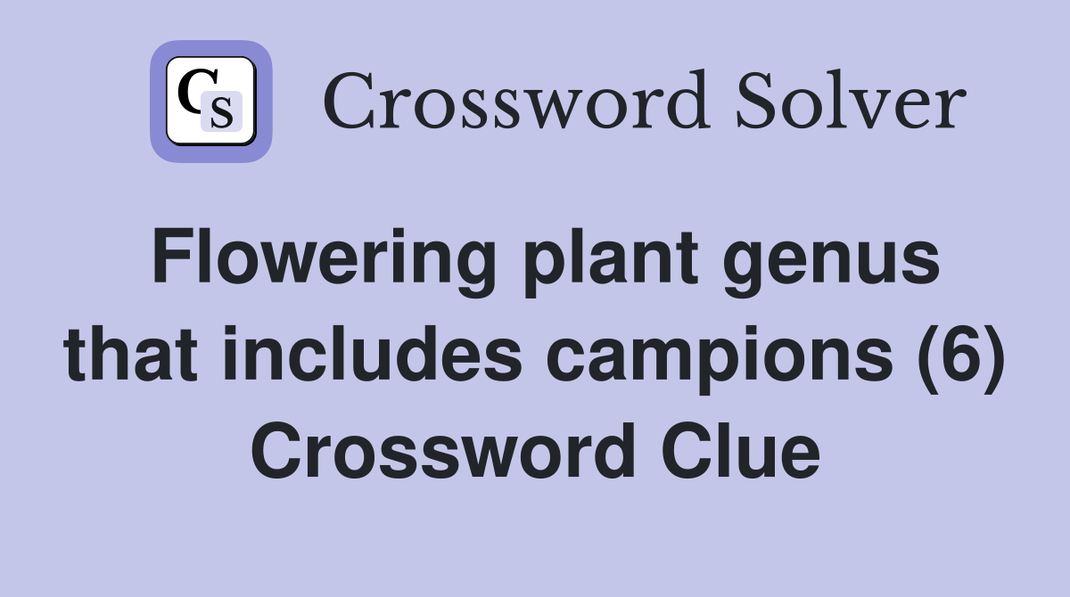 Flowering plant genus that includes campions (6) Crossword Clue