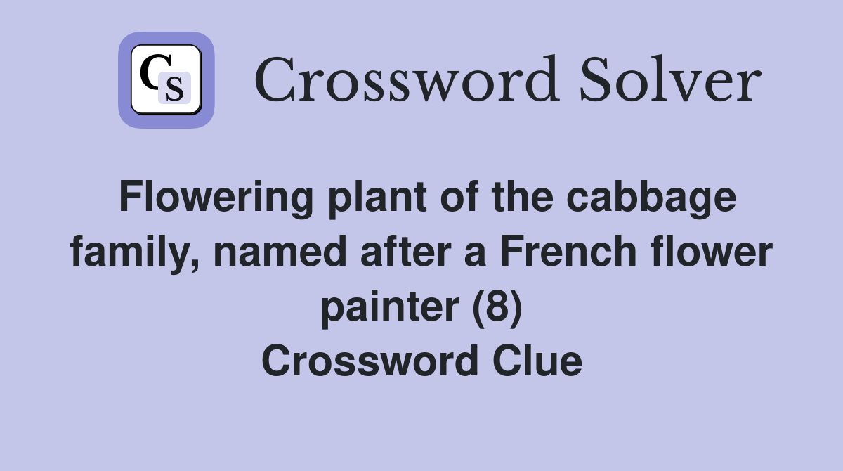 Flowering plant of the cabbage family, named after a French flower painter (8) Crossword Clue