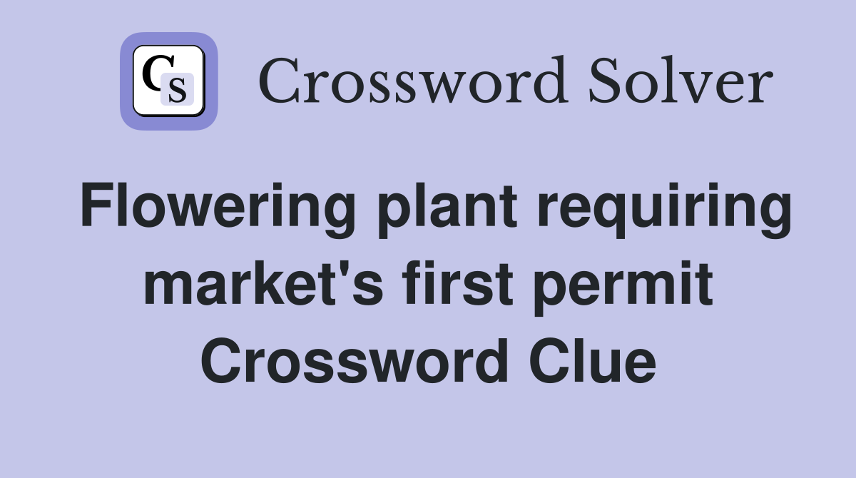 Flowering plant requiring market's first permit Crossword Clue