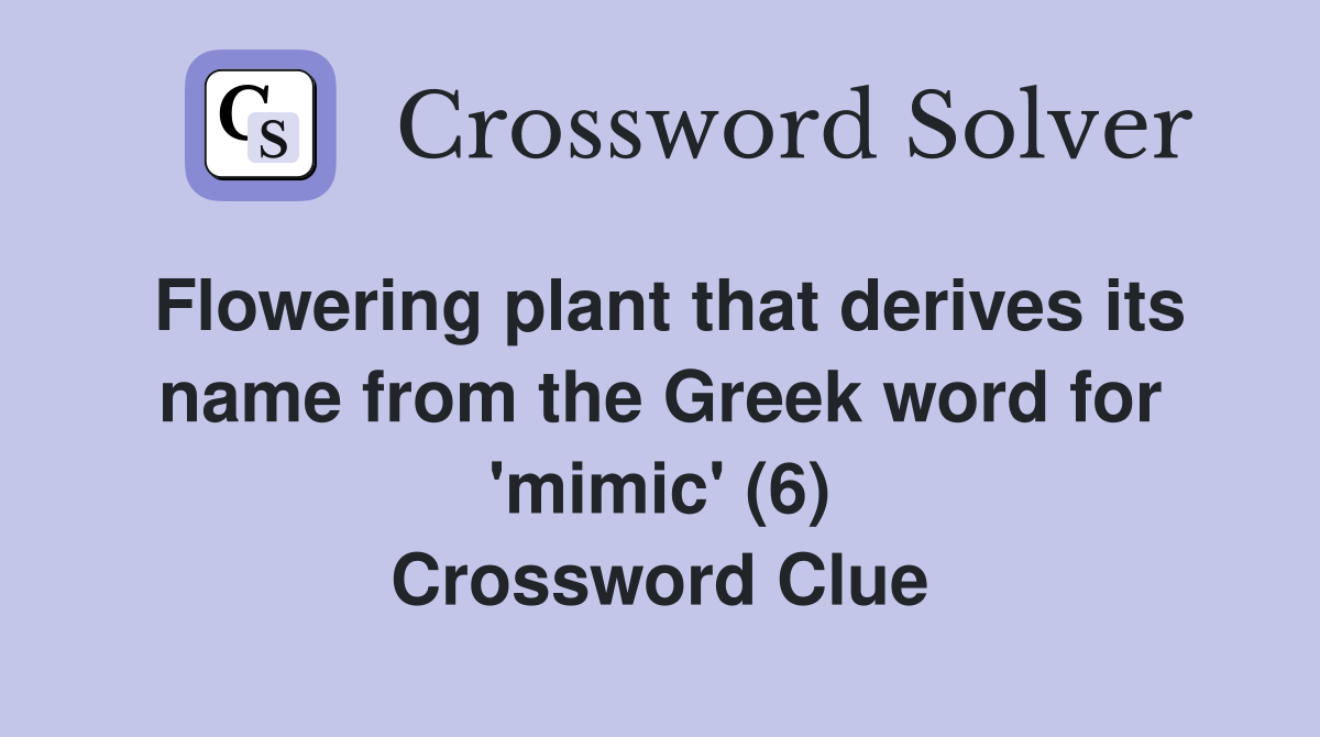 Flowering plant that derives its name from the Greek word for 'mimic' (6) Crossword Clue