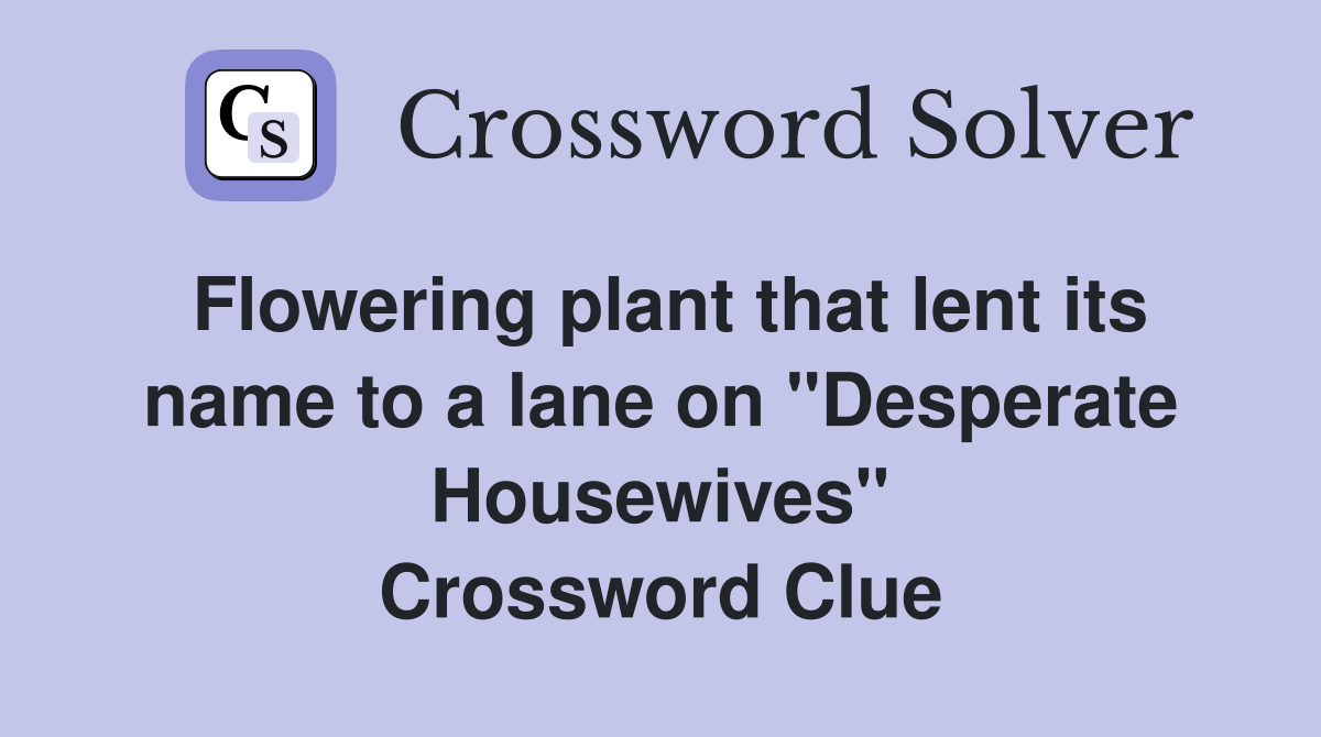 Flowering plant that lent its name to a lane on "Desperate Housewives" Crossword Clue