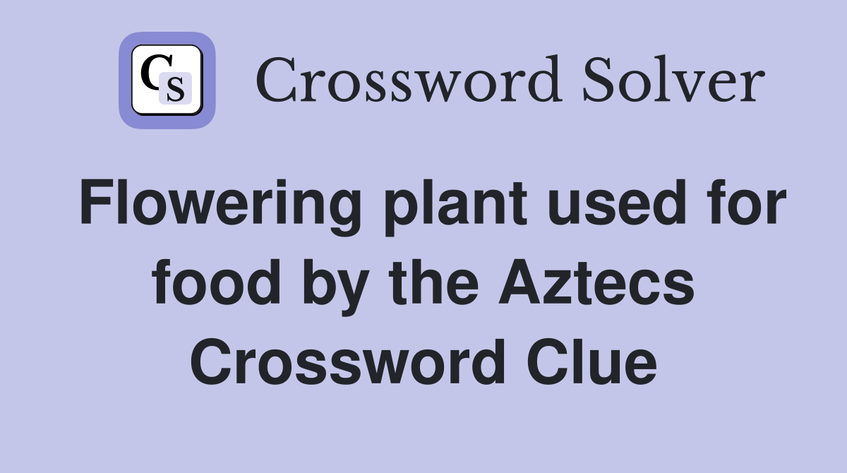 Flowering plant used for food by the Aztecs Crossword Clue