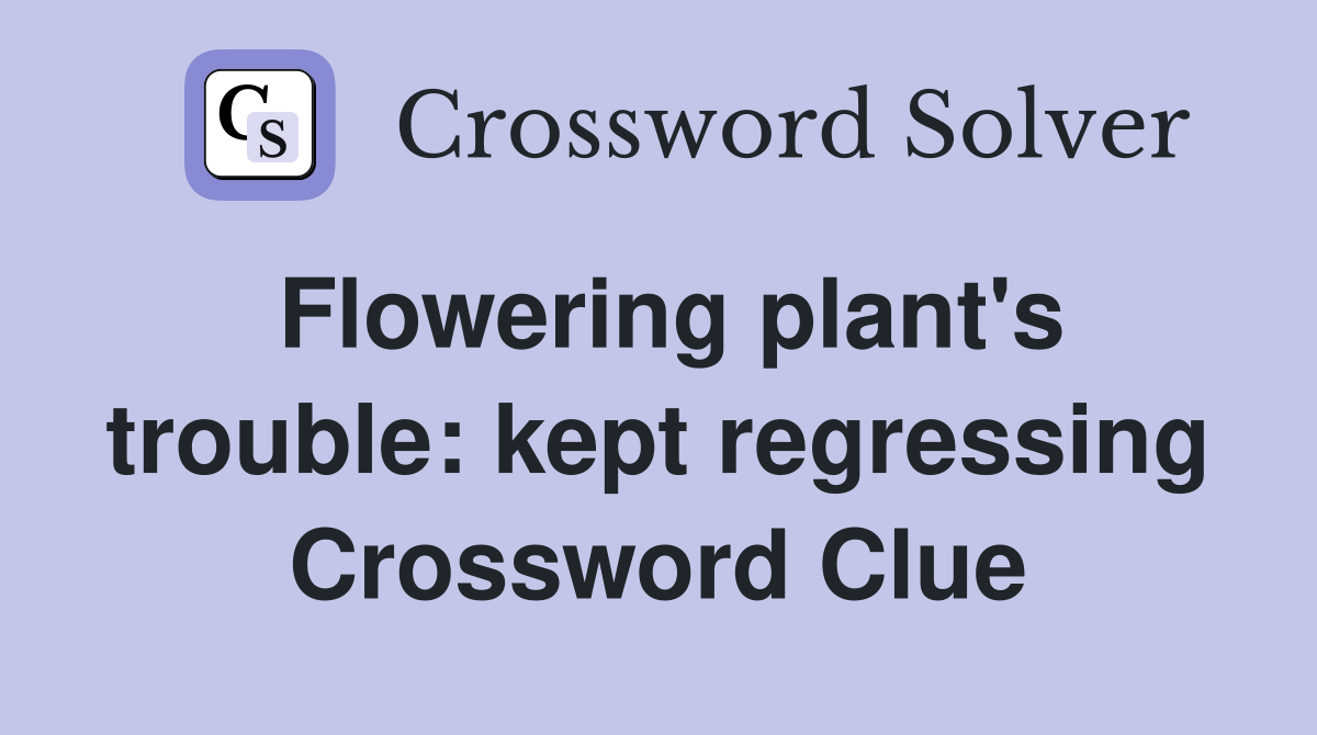 Flowering plant's trouble: kept regressing Crossword Clue