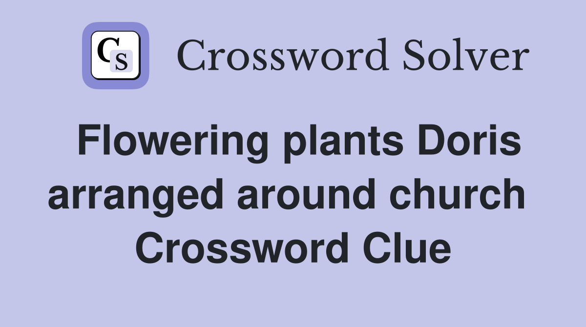 Flowering plants Doris arranged around church  Crossword Clue