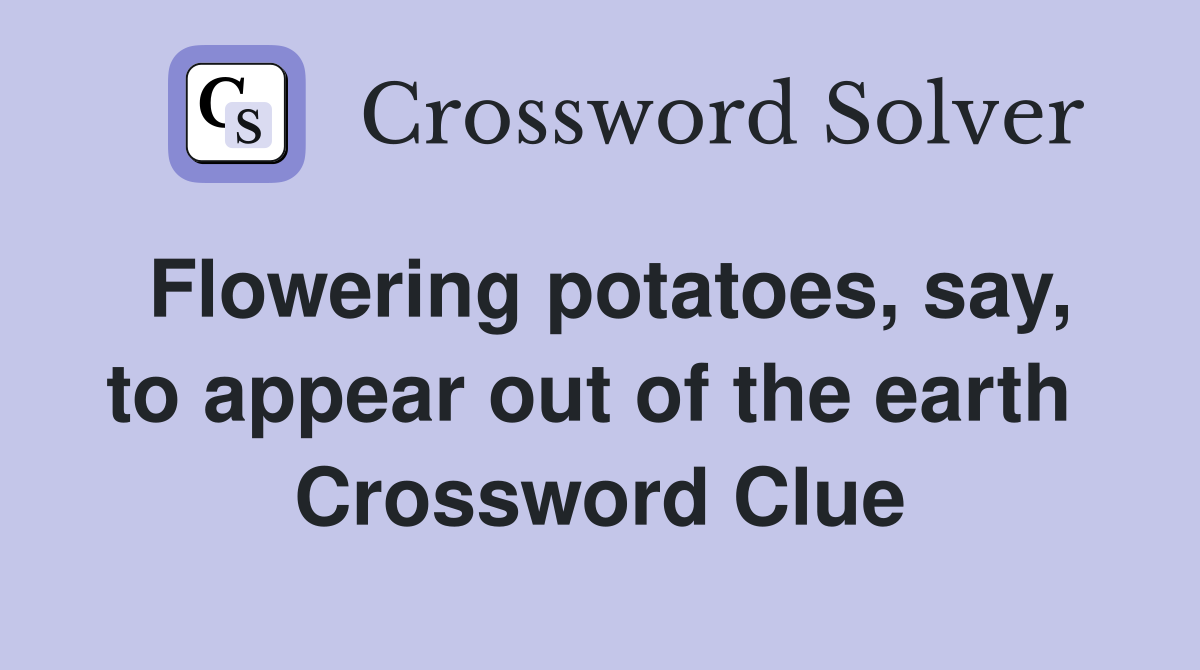 Flowering potatoes, say, to appear out of the earth  Crossword Clue