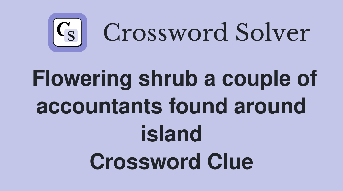 Flowering shrub a couple of accountants found around island Crossword Clue