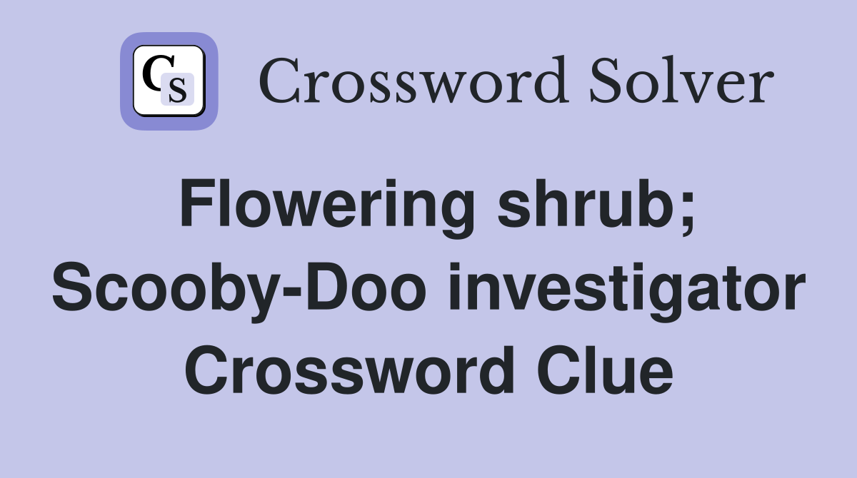 Flowering shrub; Scooby-Doo investigator Crossword Clue