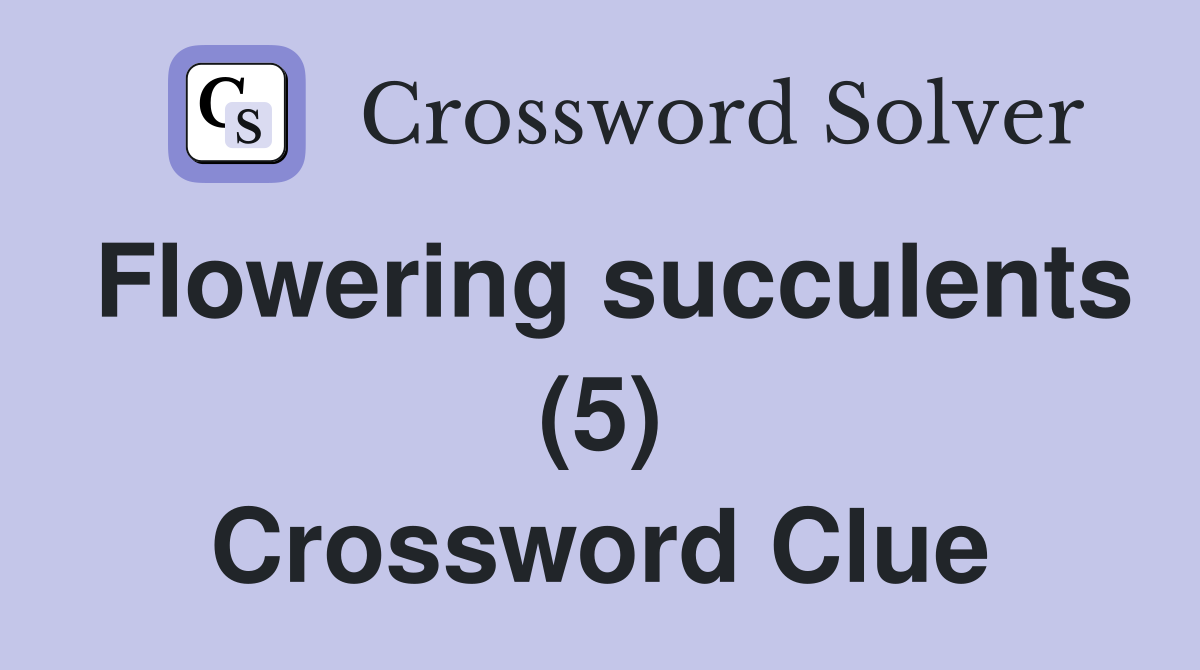 Flowering succulents (5) Crossword Clue