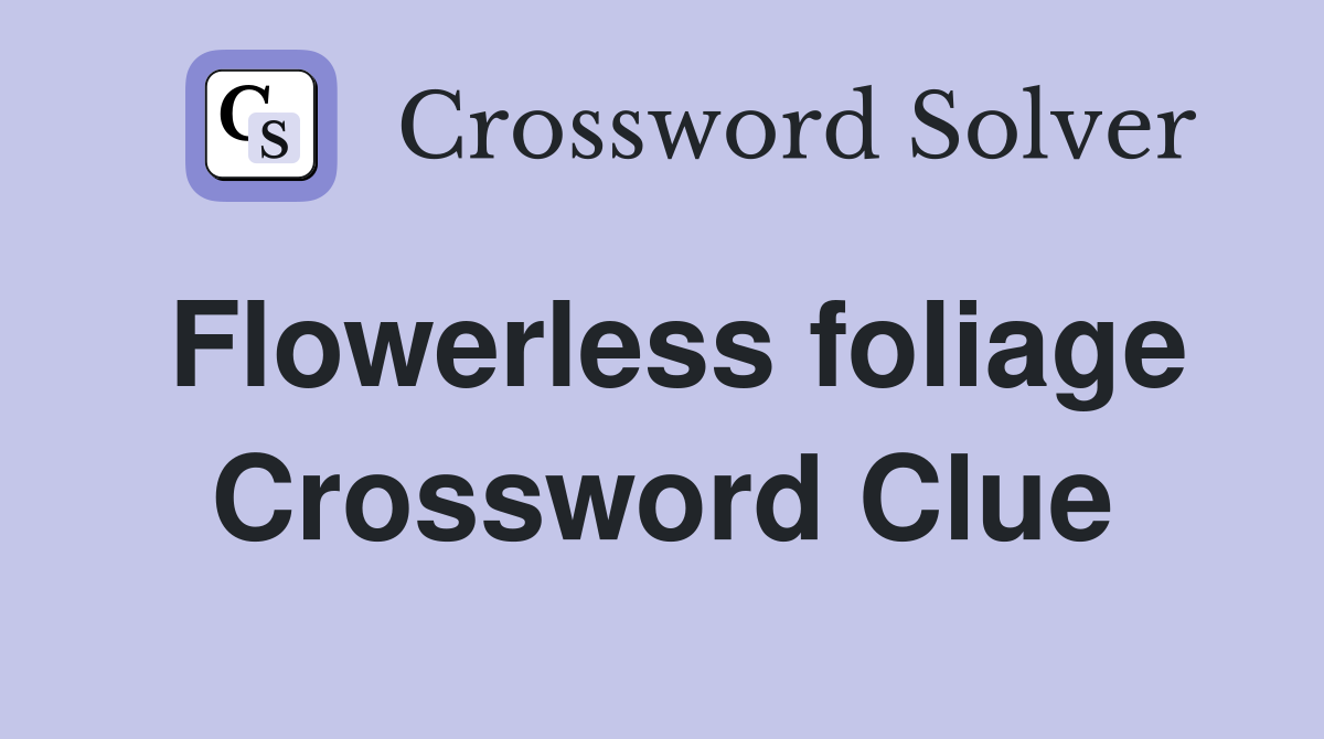 Flowerless foliage Crossword Clue