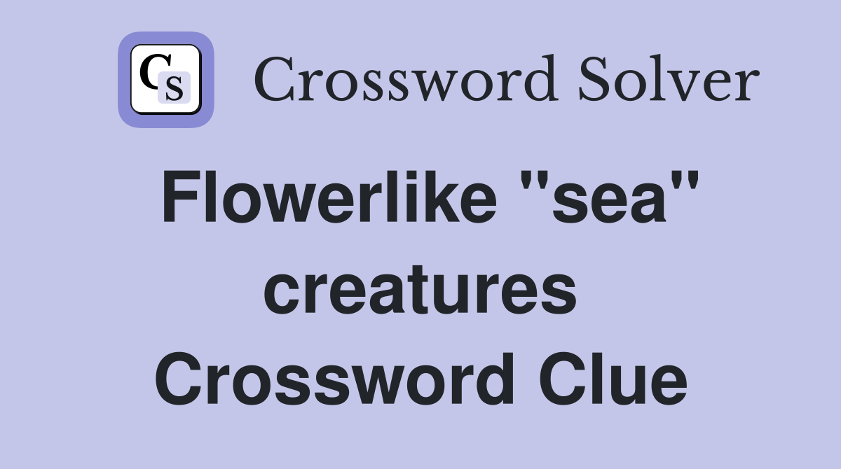 Flowerlike "sea" creatures Crossword Clue