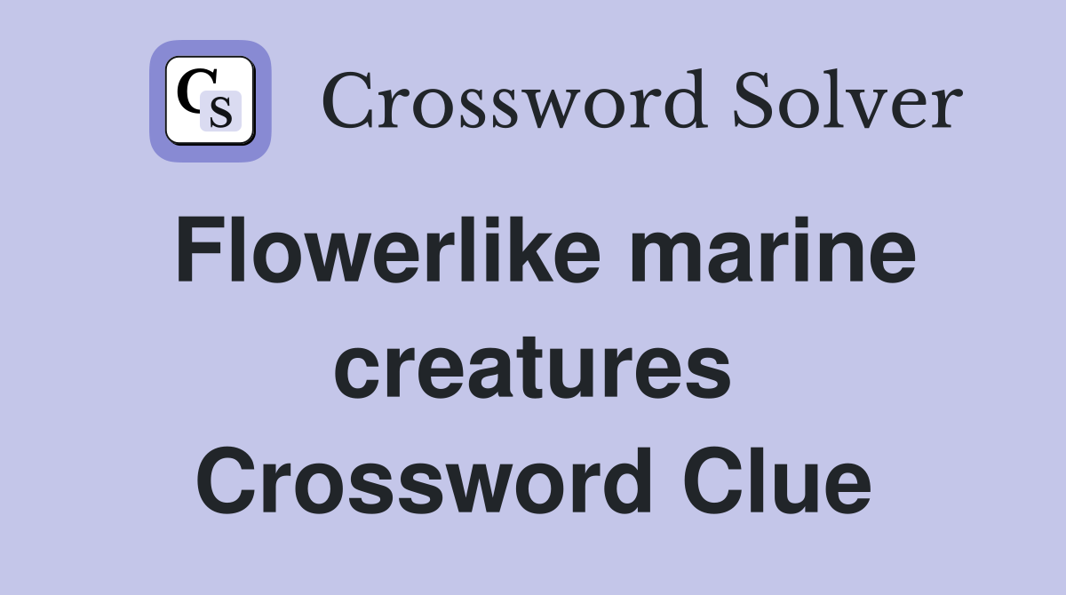 Flowerlike marine creatures Crossword Clue
