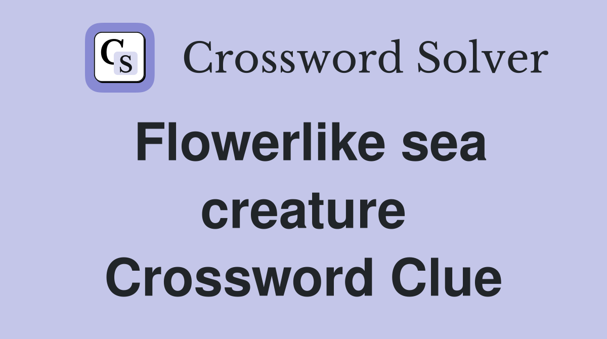 Flowerlike sea creature Crossword Clue