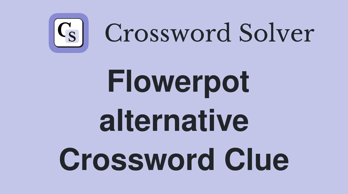 Flowerpot alternative Crossword Clue