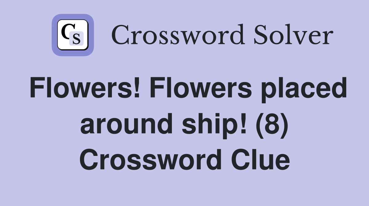 Flowers! Flowers placed around ship! (8) Crossword Clue