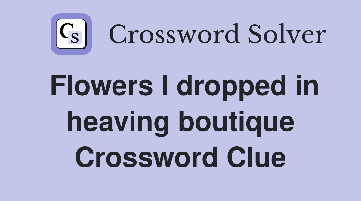 Flowers I dropped in heaving boutique Crossword Clue