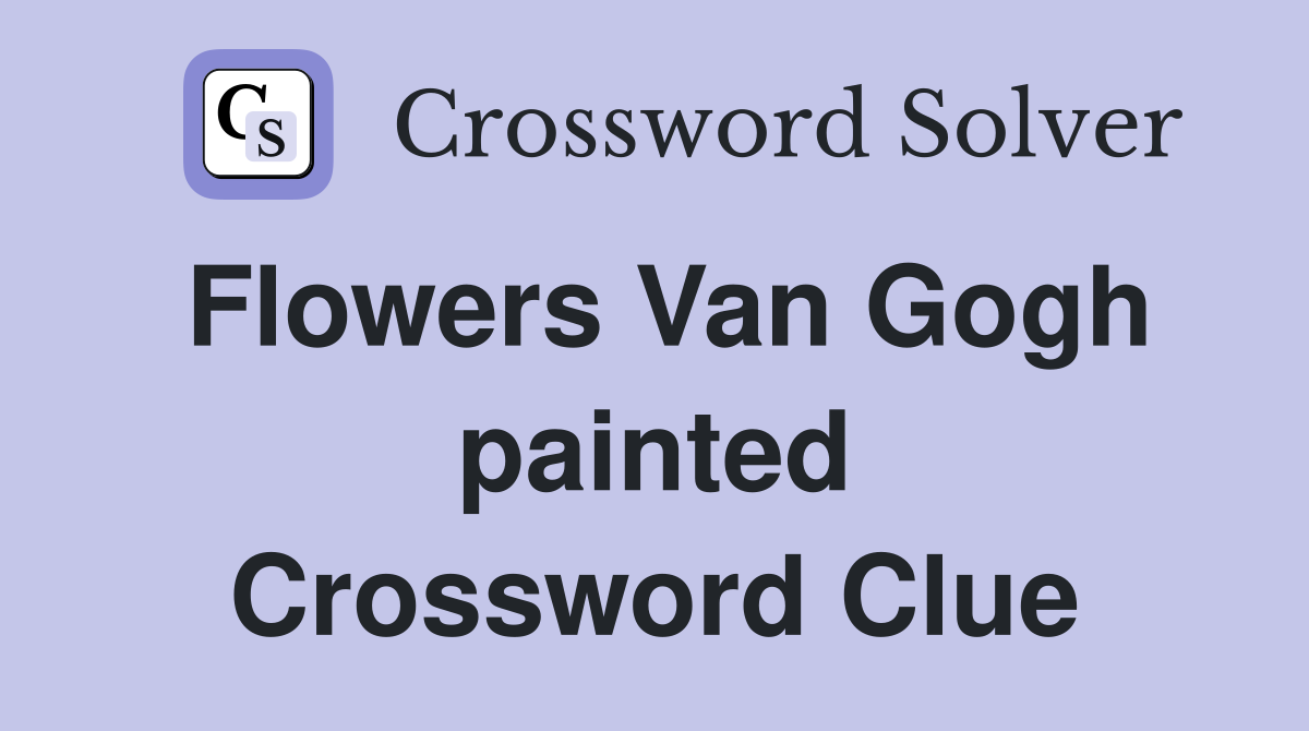 Flowers Van Gogh painted Crossword Clue