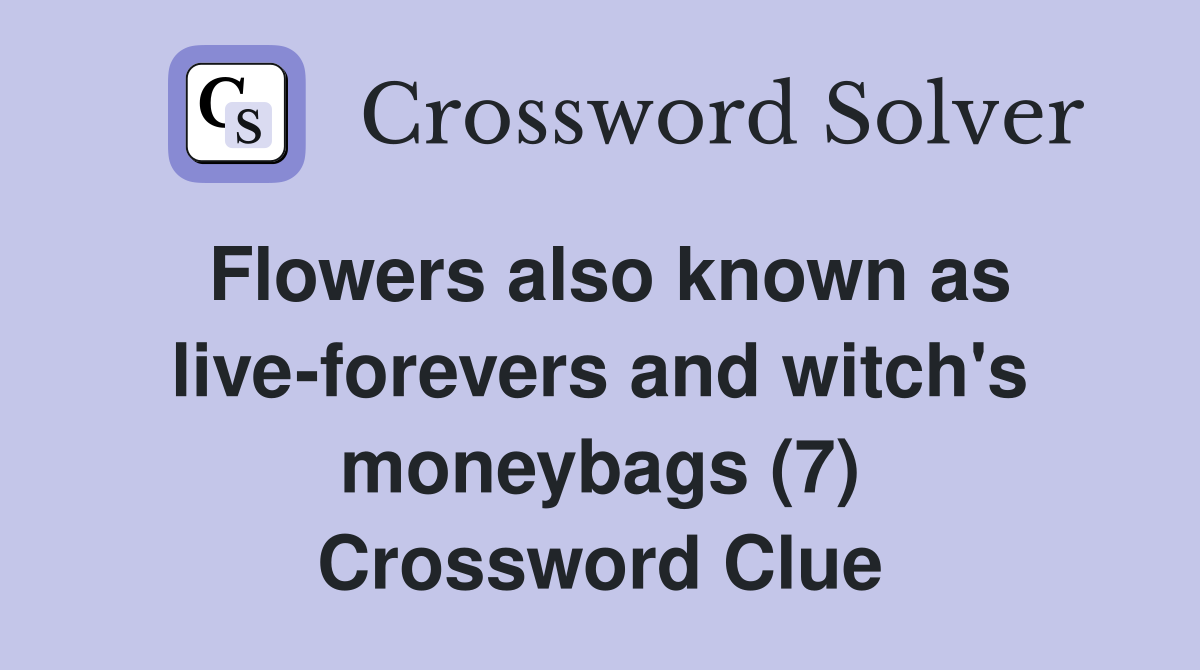 Flowers also known as live-forevers and witch's moneybags (7) Crossword Clue