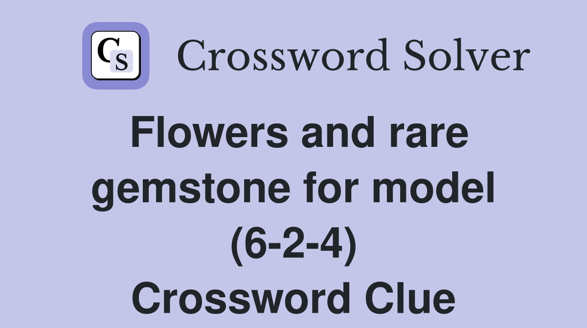 Flowers and rare gemstone for model (6-2-4) Crossword Clue