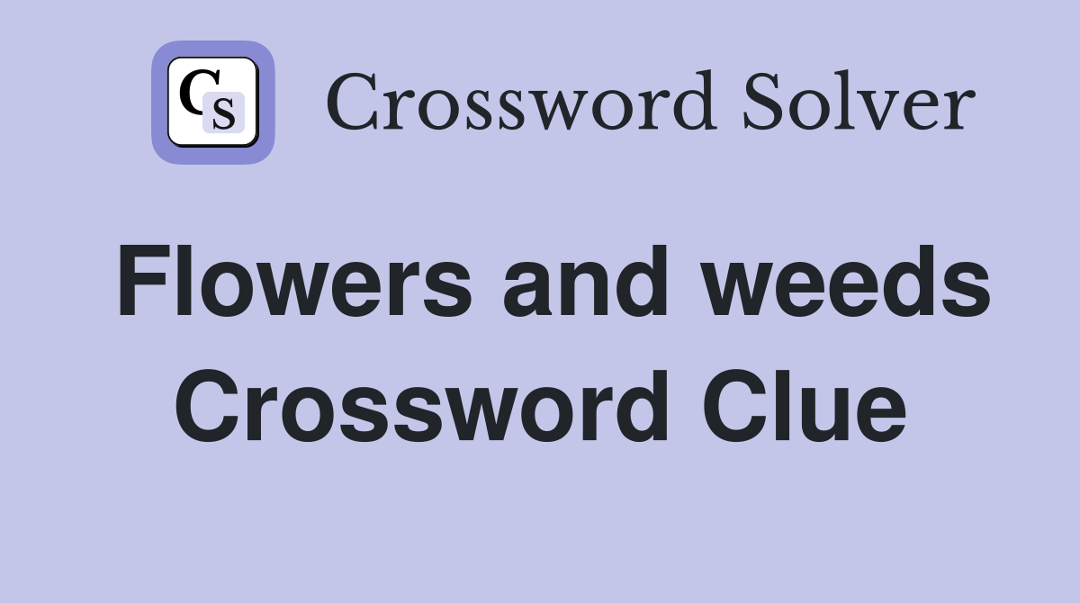 Flowers and weeds Crossword Clue