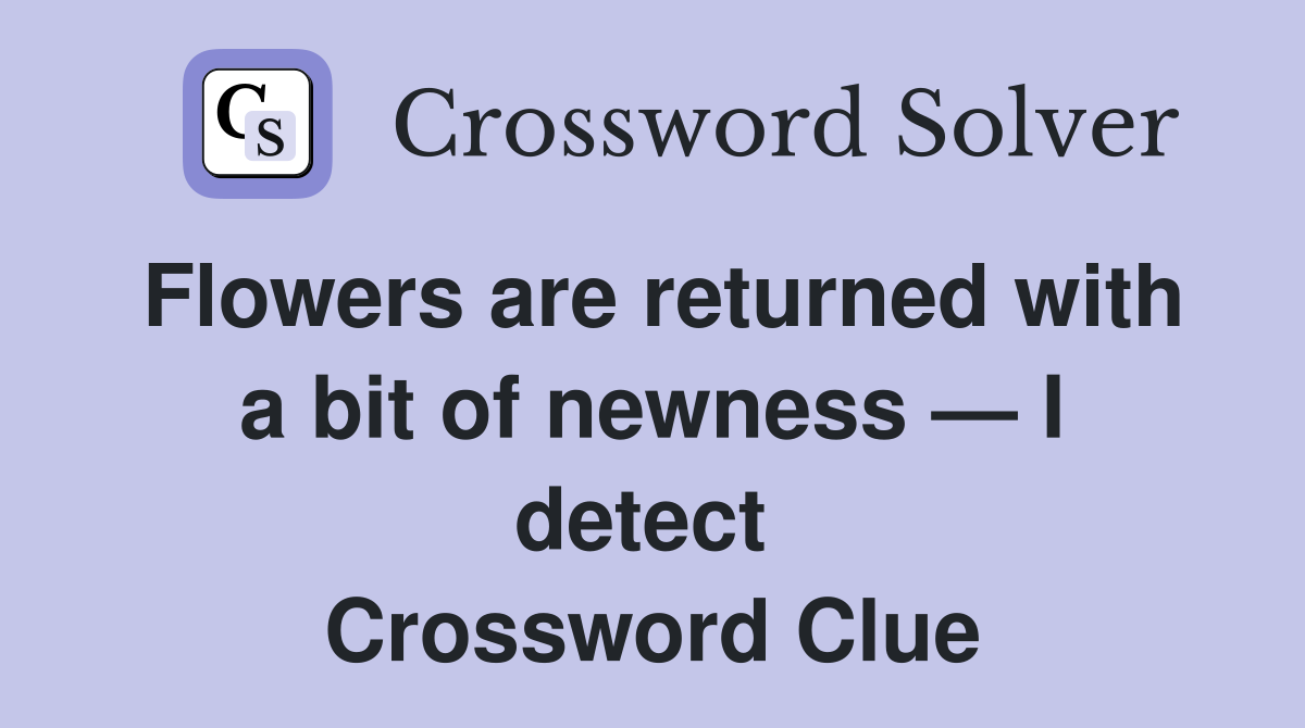 Flowers are returned with a bit of newness — I detect  Crossword Clue