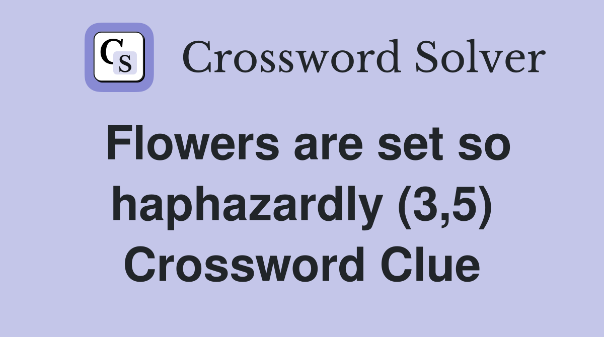 Flowers are set so haphazardly (3,5) Crossword Clue
