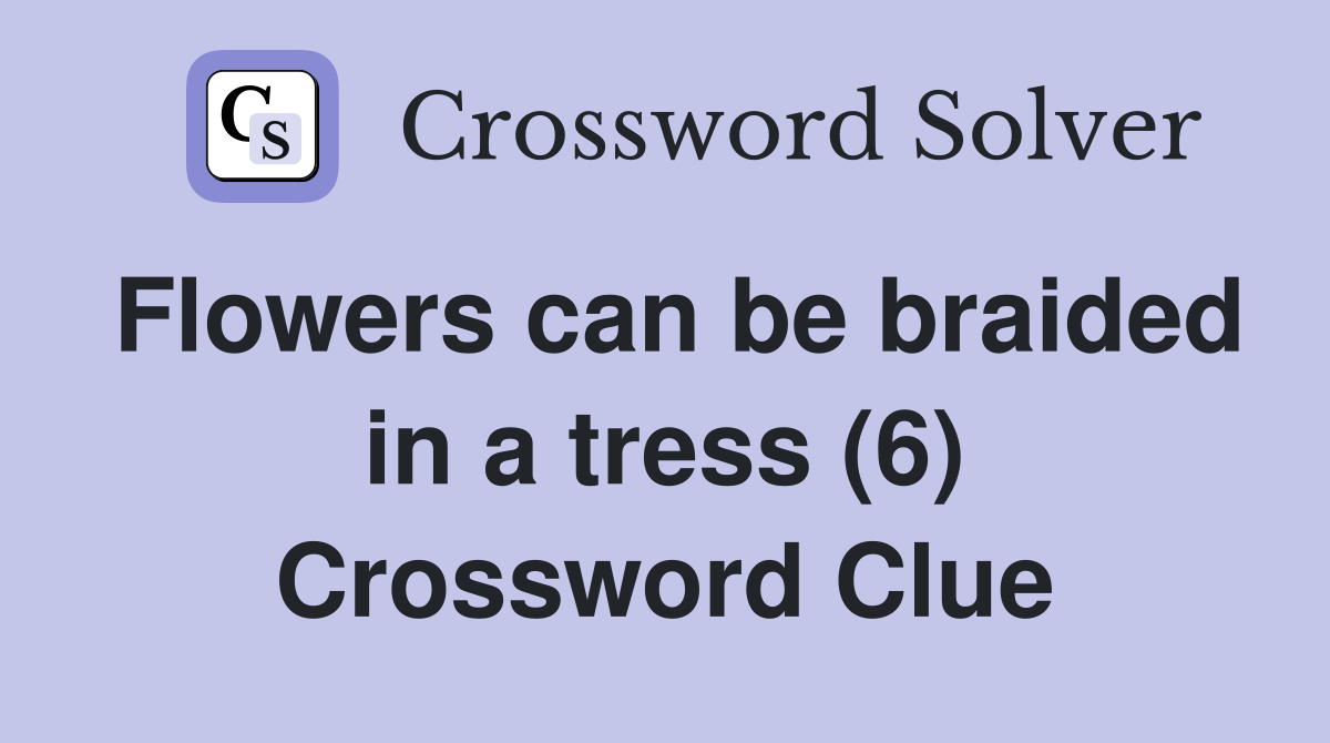 Flowers can be braided in a tress (6) Crossword Clue