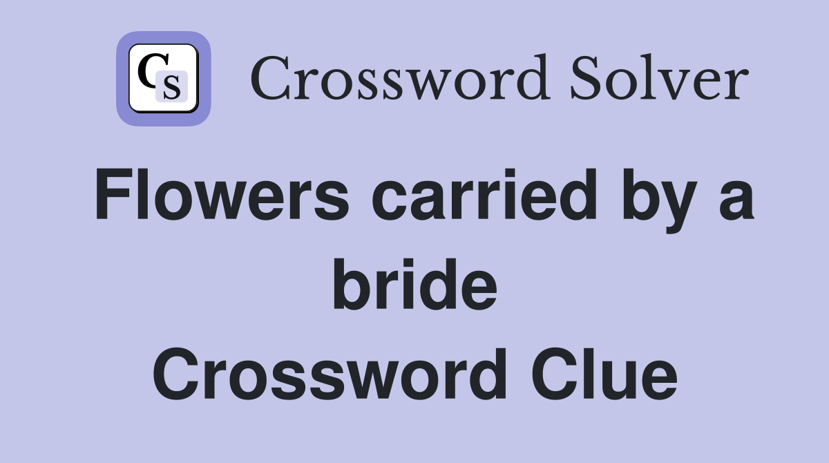 Flowers carried by a bride Crossword Clue
