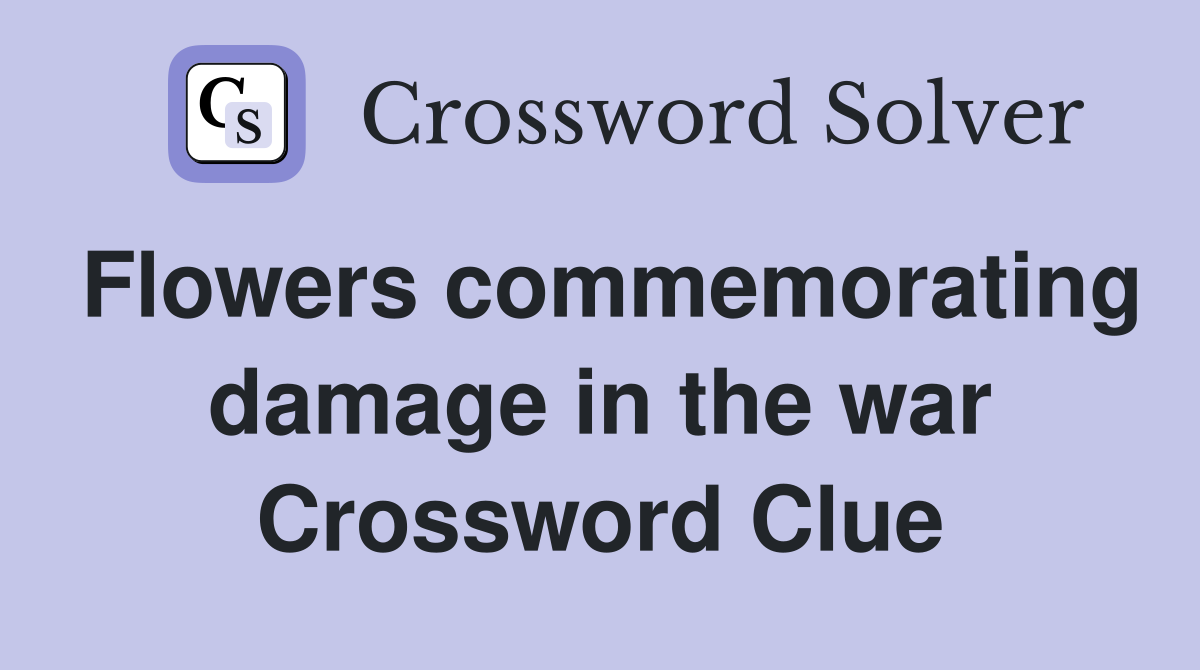 Flowers commemorating damage in the war Crossword Clue