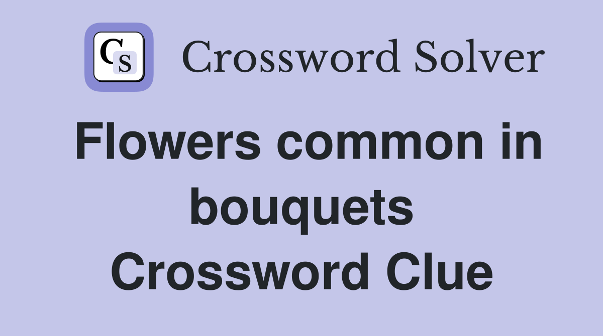 Flowers common in bouquets Crossword Clue