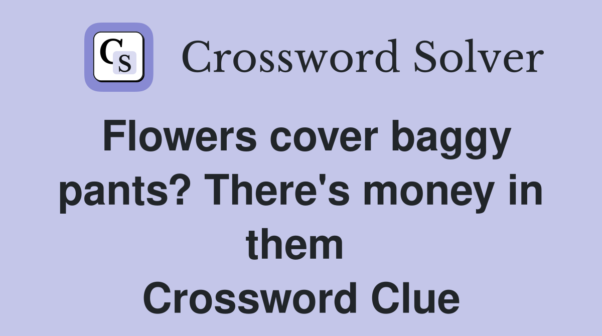 Flowers cover baggy pants? There's money in them  Crossword Clue