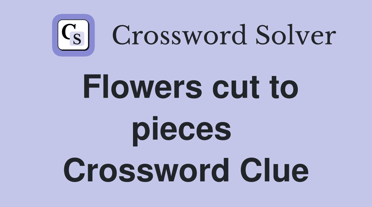 Flowers cut to pieces  Crossword Clue