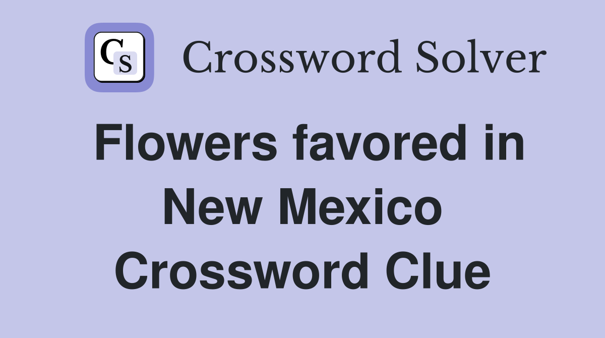 Flowers favored in New Mexico Crossword Clue