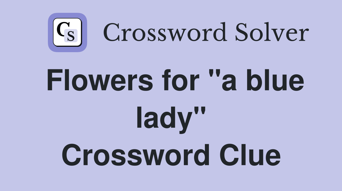 Flowers for "a blue lady" Crossword Clue