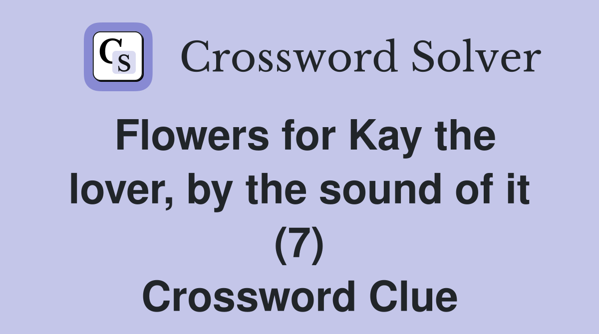 Flowers for Kay the lover, by the sound of it (7) Crossword Clue