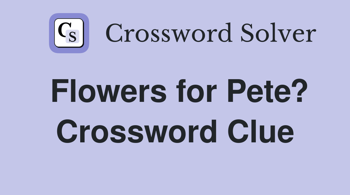 Flowers for Pete? Crossword Clue