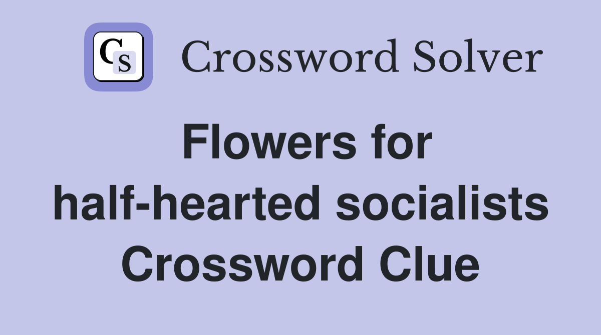 Flowers for half-hearted socialists Crossword Clue