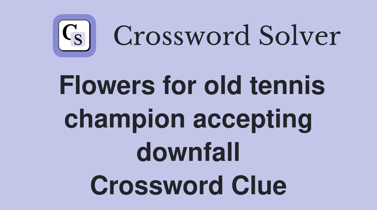 Flowers for old tennis champion accepting downfall Crossword Clue