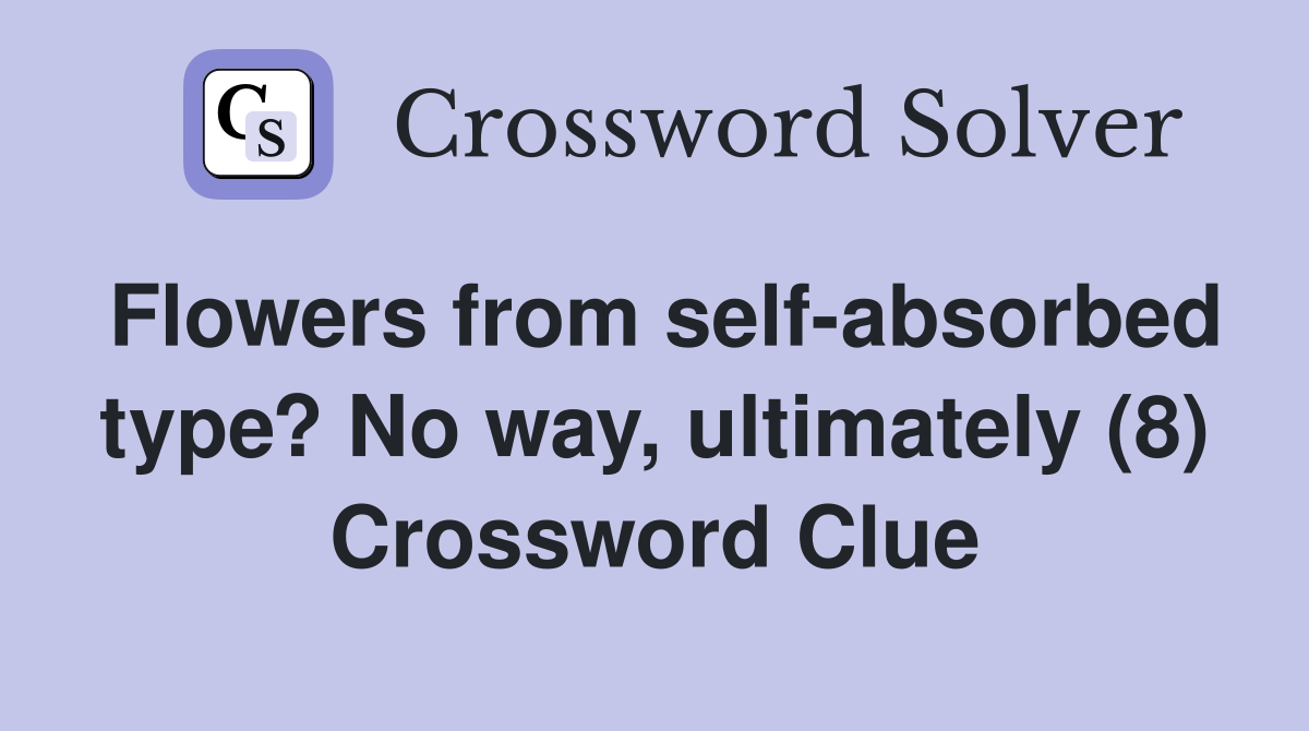 Flowers from self-absorbed type? No way, ultimately (8) Crossword Clue
