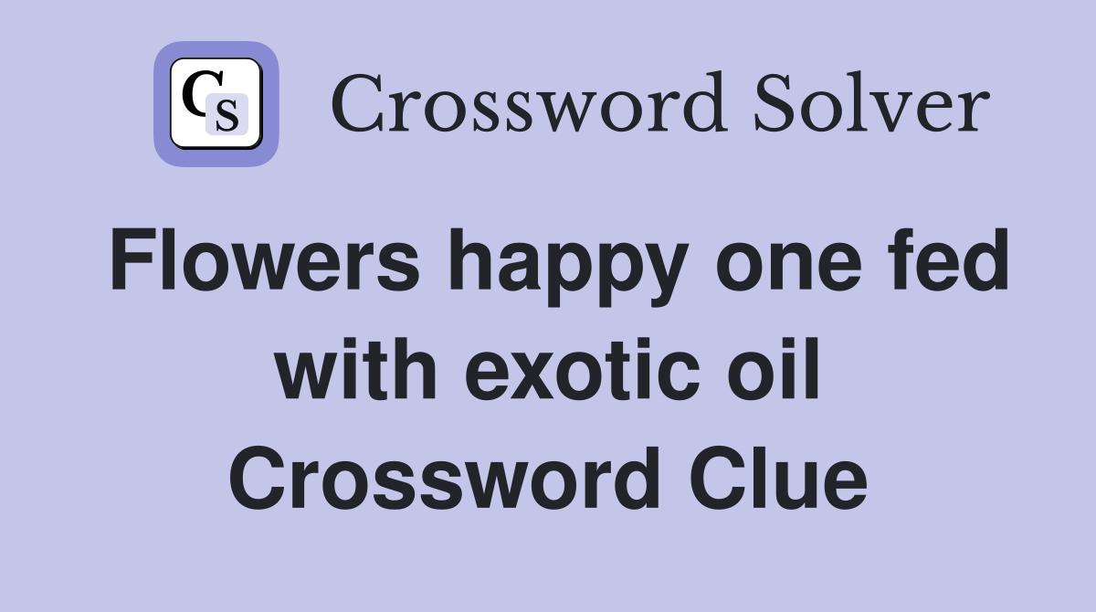 Flowers happy one fed with exotic oil Crossword Clue