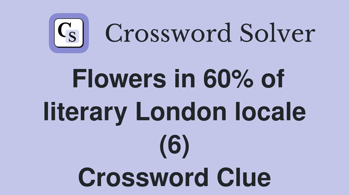 Flowers in 60% of literary London locale (6) Crossword Clue