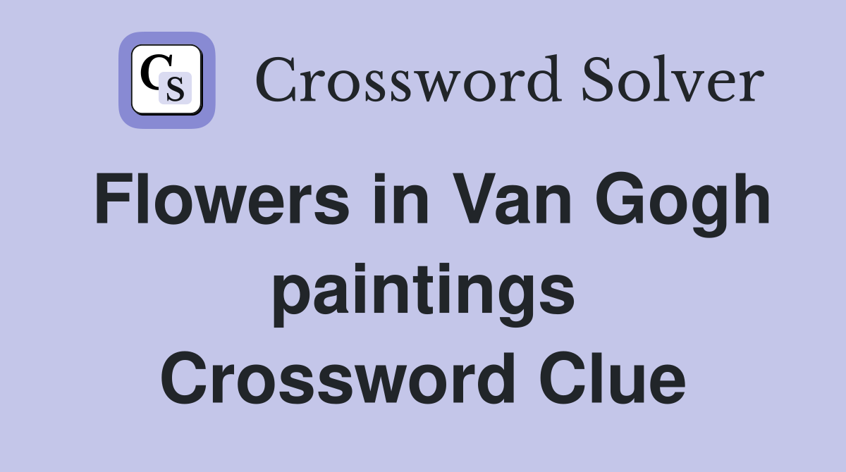 Flowers in Van Gogh paintings Crossword Clue