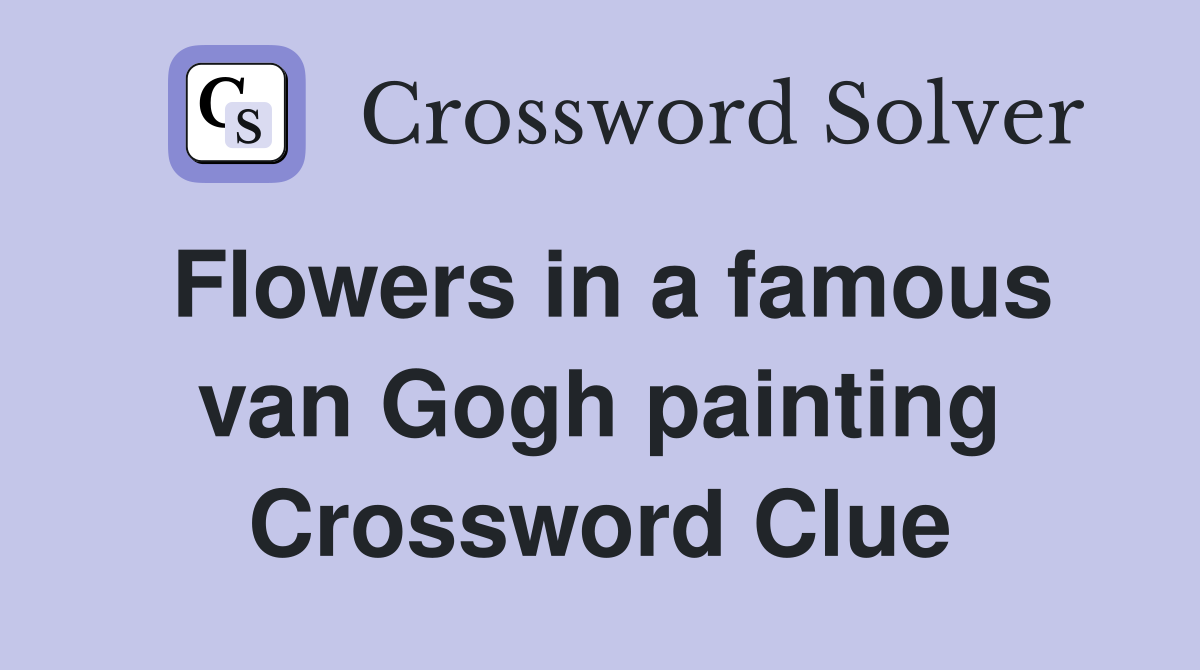 Flowers in a famous van Gogh painting Crossword Clue