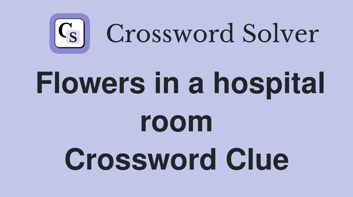 Flowers in a hospital room Crossword Clue