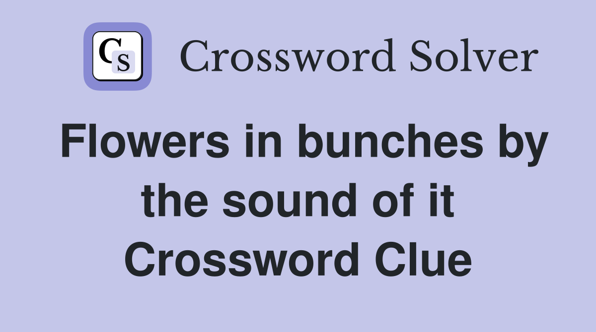 Flowers in bunches by the sound of it Crossword Clue