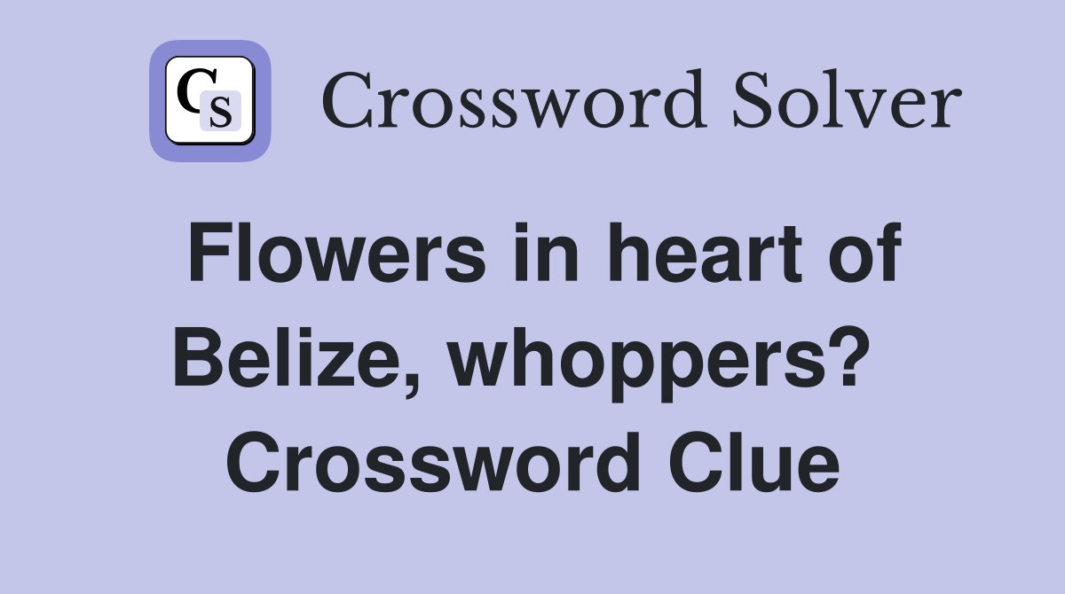 Flowers in heart of Belize, whoppers?  Crossword Clue