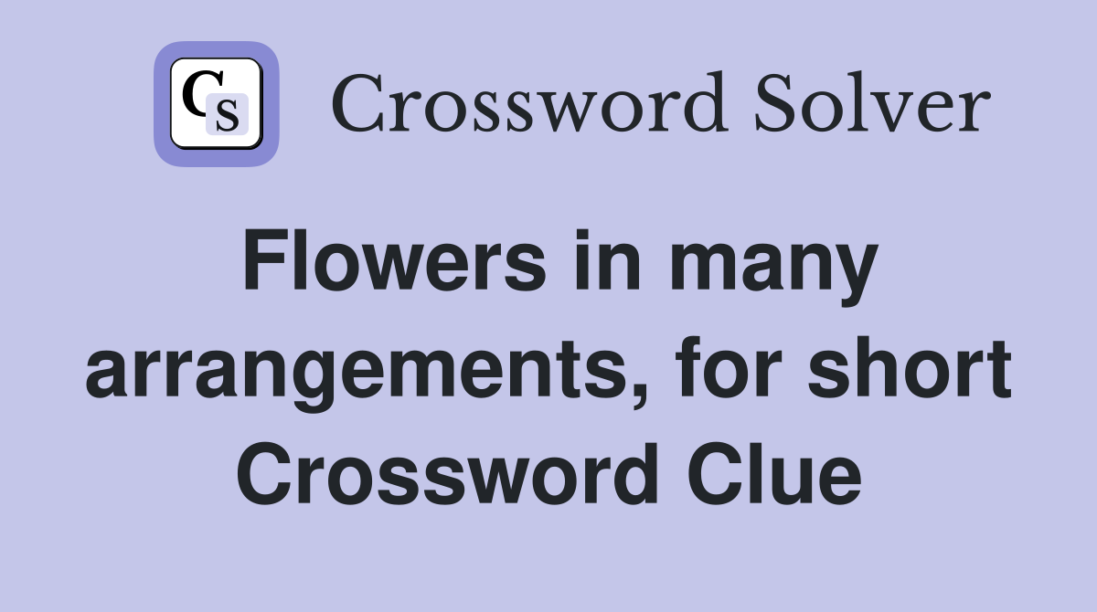 Flowers in many arrangements, for short Crossword Clue