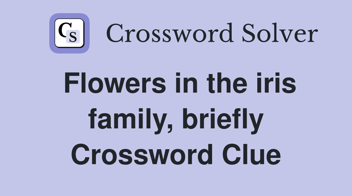 Flowers in the iris family, briefly Crossword Clue
