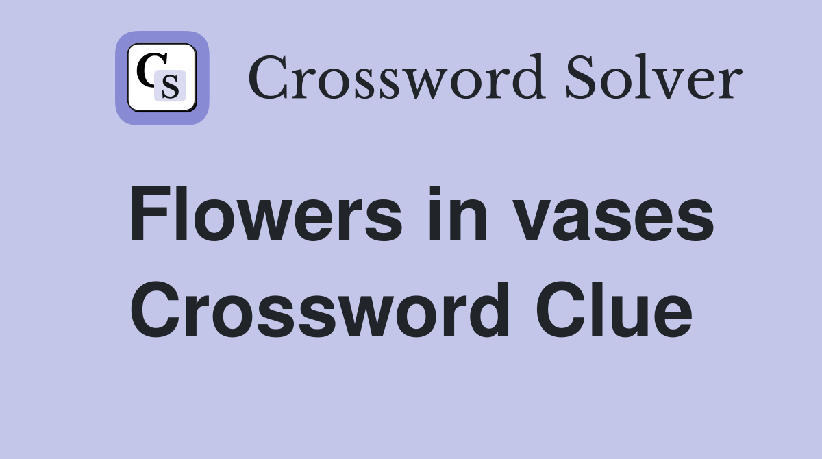 Flowers in vases Crossword Clue