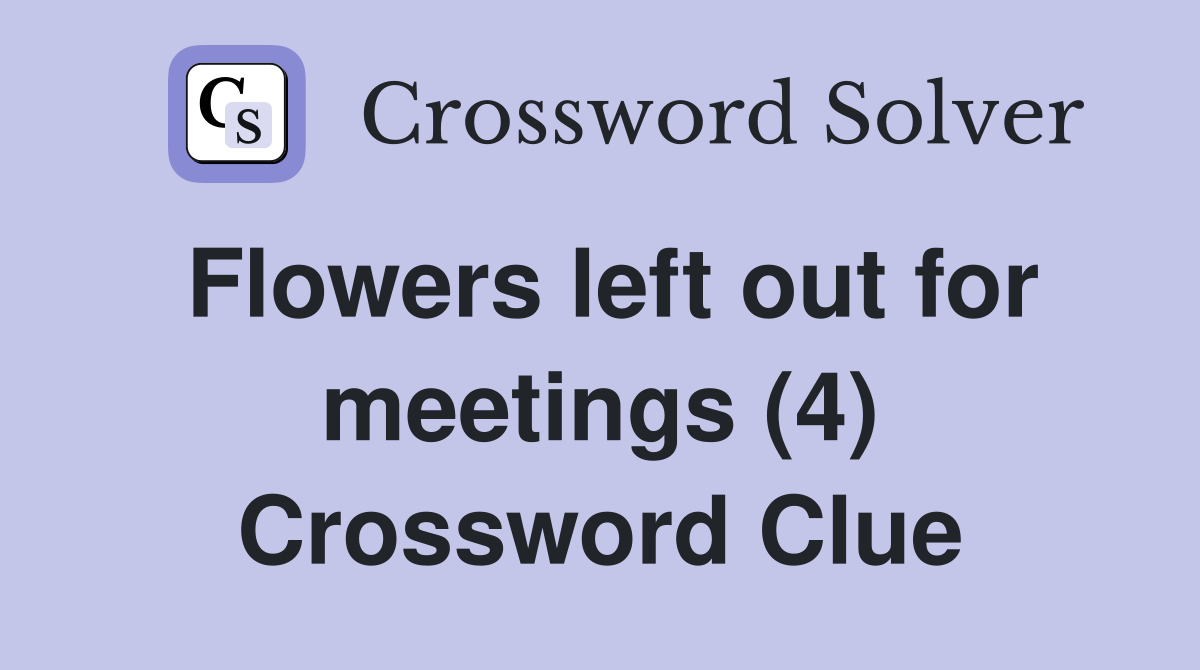 Flowers left out for meetings (4) Crossword Clue