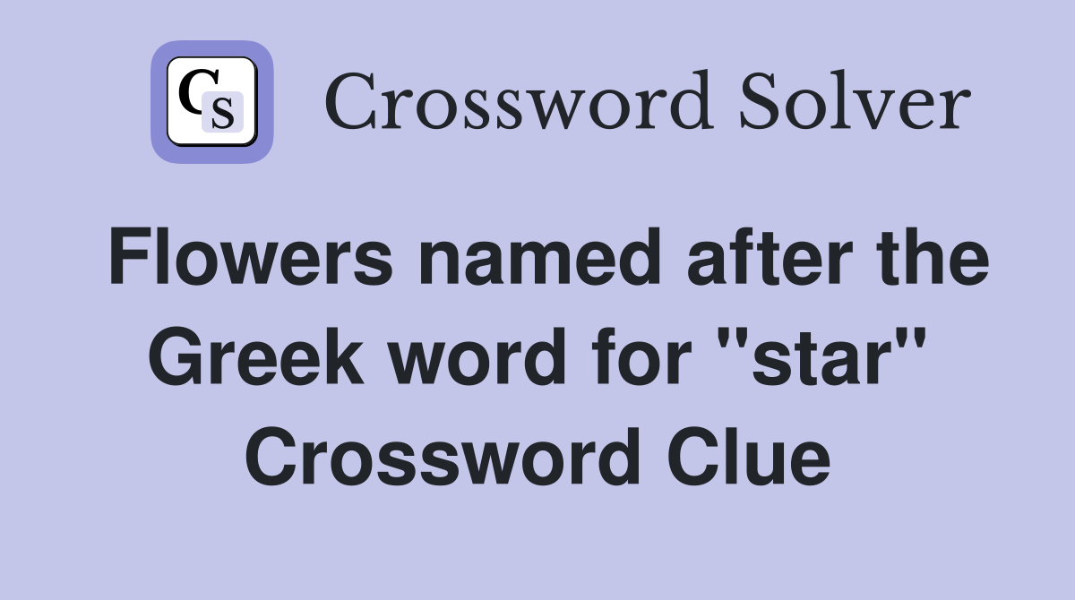 Flowers named after the Greek word for "star" Crossword Clue
